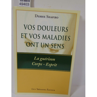 Shapiro  : Vos douleurs et vos maladies ont un sens - La guérison Corps-Esprit. Debbie Shapiro, Antonia Leibov