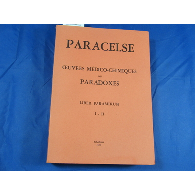 Paracelse : Oeuvres Médico-chimiques ou paradoxes . Liber Paramirum...