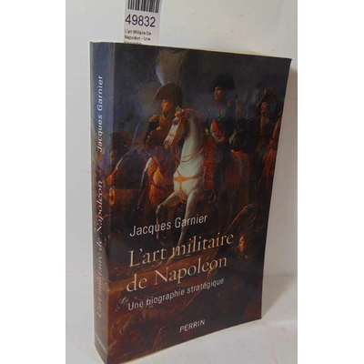 Garnier  : L'art Militaire De Napoléon - Une biographie stratégique - Jacques Garnier...