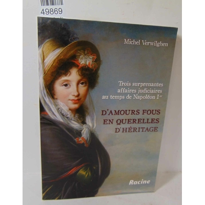 Verwilghen  : D'amours Fous En Querelles D'héritage - Trois Surprenantes Affaires Judiciares Au Temps De Napol