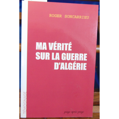 Soncarrieu Roger : Ma vérité sur la guerre d'Algérie...