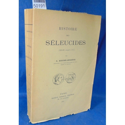 Bouché-LeClercq  : Histoire des Séleucides (323-64 avant J.-C) Par Auguste Bouché-LeClercq...