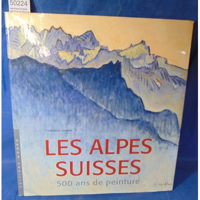 Jaunin  : Les Alpes Suisses 500 Ans De Peinture. Par Françoise Jaunin...