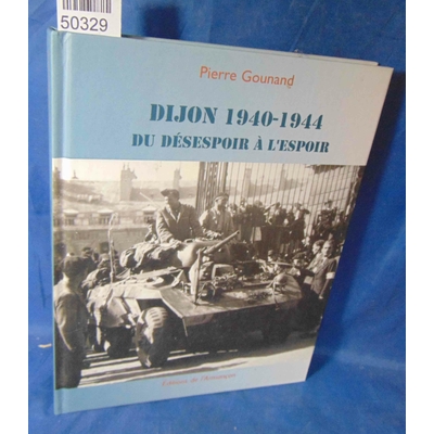 Gounand  : Dijon 1940-1944 : Du désespoir à l'espoir. Par Pierre Gounand...