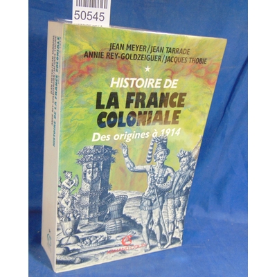 Meyer  : HISTOIRE DE LA FRANCE COLONIALE. Tome 1, Des origines à 1914. Par Jean Meyer,Annie Rey-Goldzeiguer,Ja