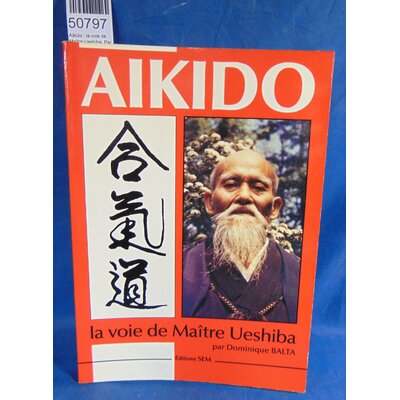 Balta  : Aikido : la voie de Maître Ueshiba. Par Dominique Balta...