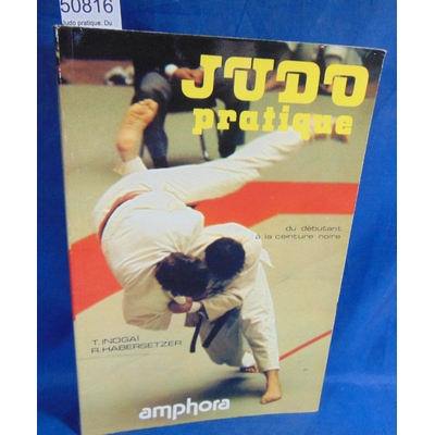 Inogaï  : Judo pratique. Du débutant à la ceinture noire. Par Tadao Inogaï,Roland Habersetzer...