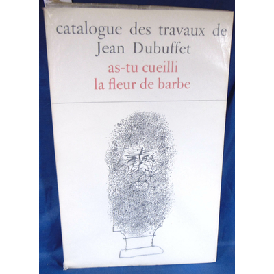 Loreau  : Catalogue des travaux de Jean Dubuffet .  XV : As-tu Cueilli la Fleur de Barbe...