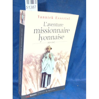 Essertel  : L'aventure missionnaire lyonnaise, 1815-1962 - Yannick Essertel...