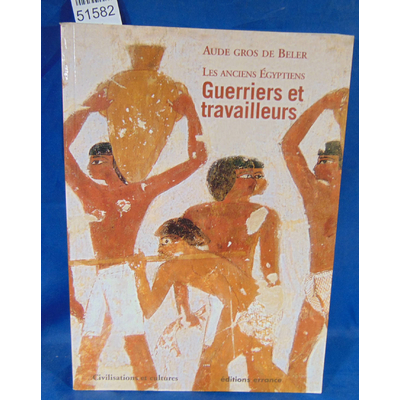 Beler  : Les anciens Egyptiens : Tome 2, Guerriers et travailleurs. Par Aude Gros de Beler...