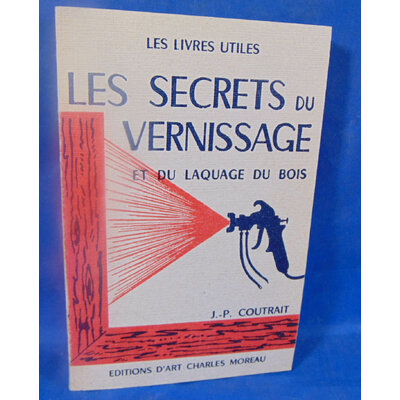 Coutrait J.-P : Les secrets du vernissage et du laquage du bois. Par  J.-P. Coutrait...