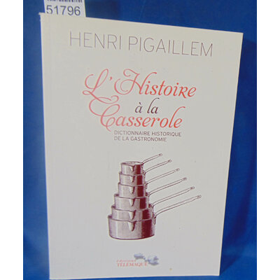 Pigaillem  : L’histoire à la casserole : dictionnaire historique de la gastronomie. Par Henri Pigaillem...