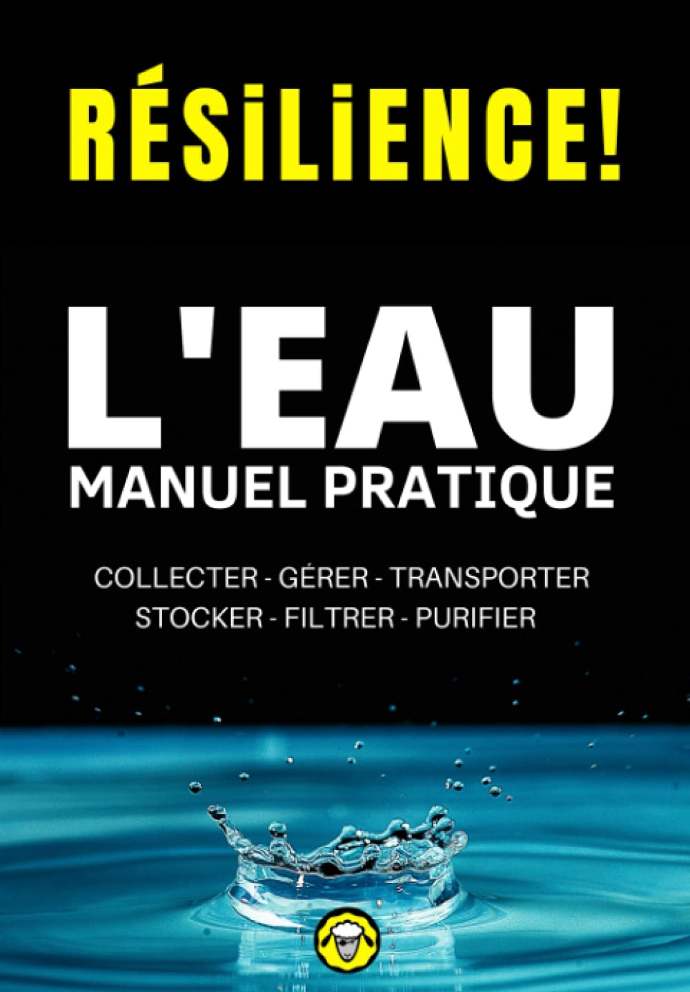 Résilience! L'eau - Manuel Pratique: Comment Collecter, Gérer, Transporter, Stocker, Filtrer et Purifier l'Eau L