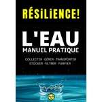Résilience! L'eau - Manuel Pratique: Comment Collecter, Gérer, Transporter, Stocker, Filtrer et Purifier l'Eau L