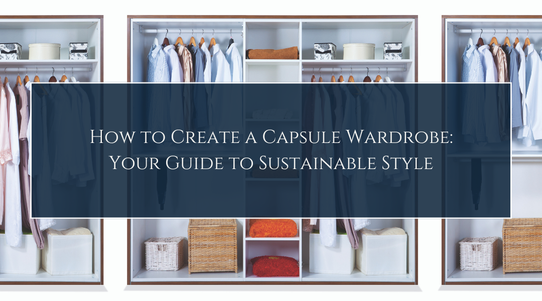 How to Create a Capsule Wardrobe: Your Guide to Sustainable Style