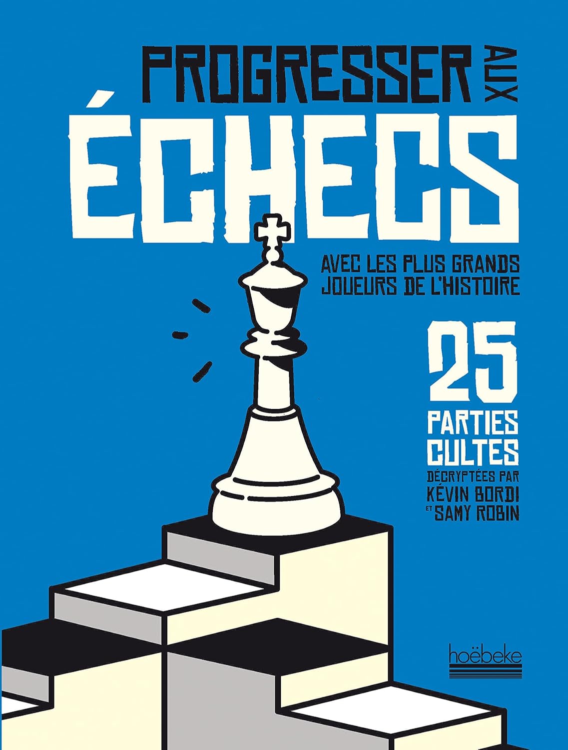 Progresser aux échecs avec les plus grands joueurs de lHistoire: 25 parties cultes décryptées par Kévin Bordi et Samy Robin