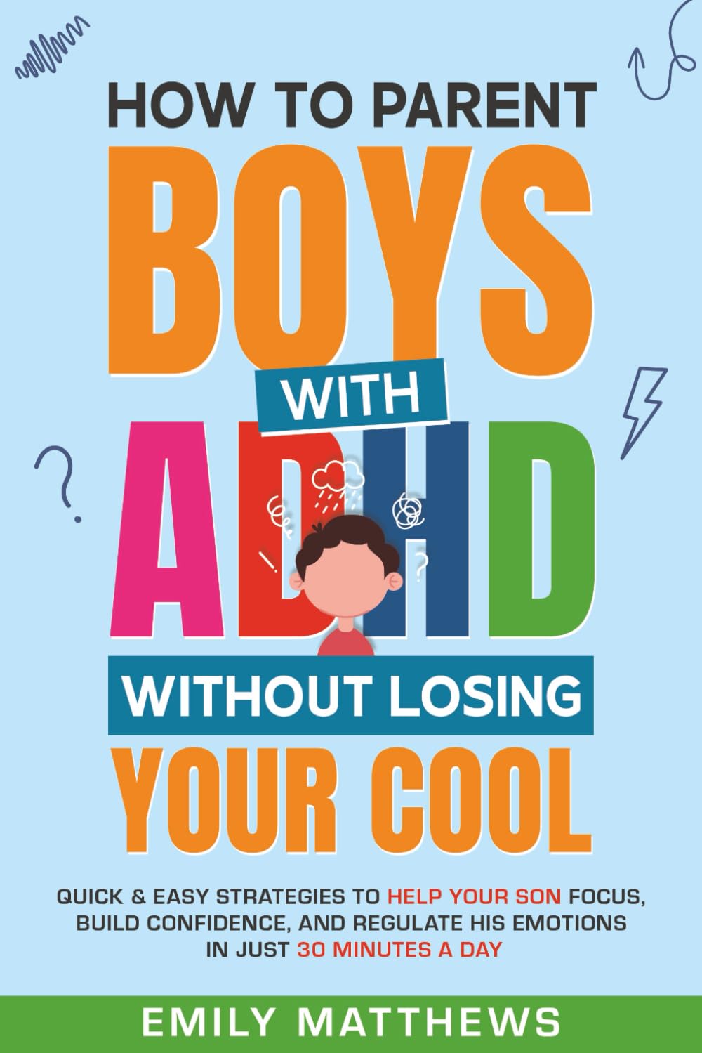 How To Parent Boys With ADHD Without Losing Your Cool: Quick &amp; Easy Strategies To Help Your Son Focus, Build Confidence, and