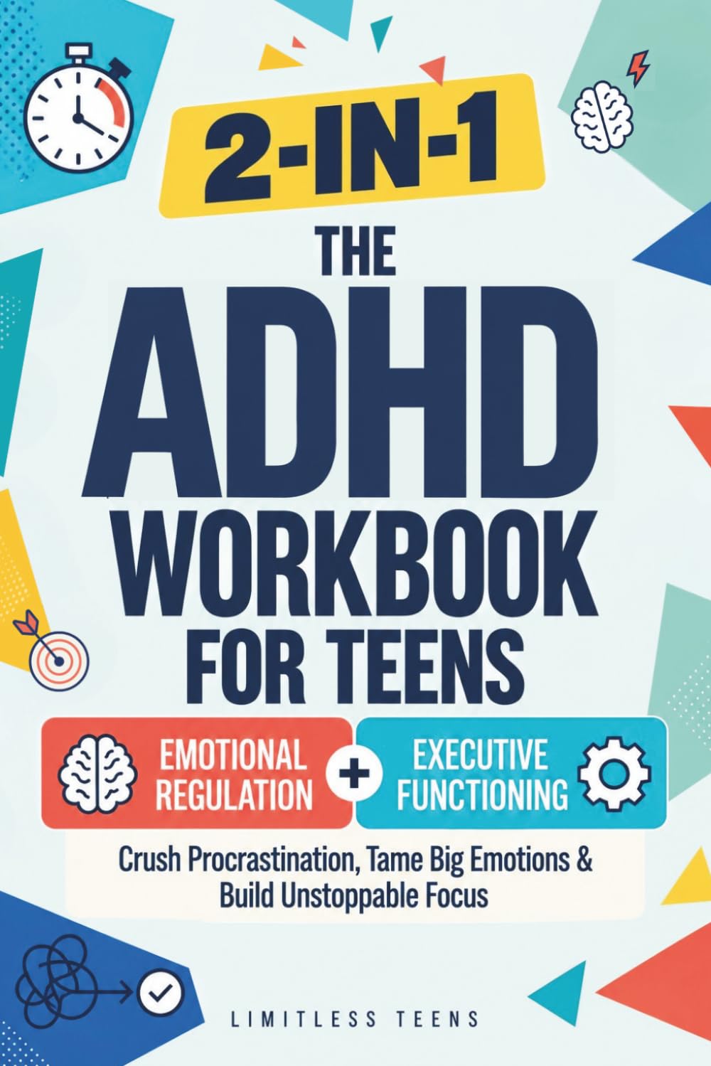 The ADHD Workbook for Teens: Crush Procrastination, Tame Big Emotions &amp; Build Unstoppable Focus — A Complete 2-in-1 Guide to