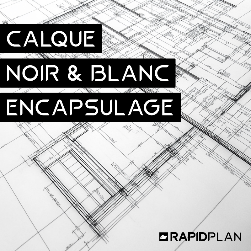 Impression plan calque Noir et Blanc encapsulage