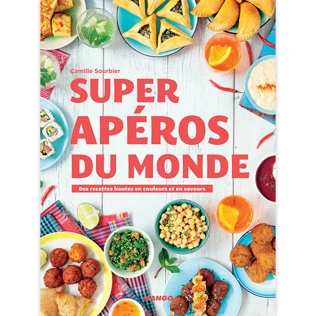Super Apéros du Monde - Des recettes hautes en couleur et en saveurs