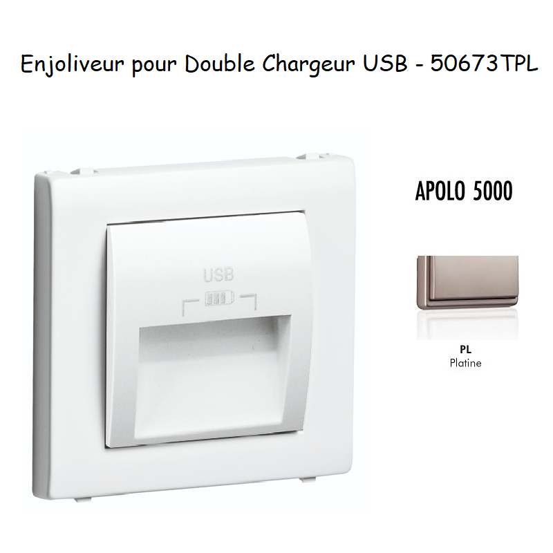 Enjoliveur double chargeur usb APOLO5000 50673TPL Platine