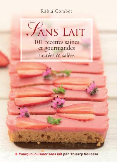 sans lait 101 recettes saines et gourmandes sucrees et salees rabia combet